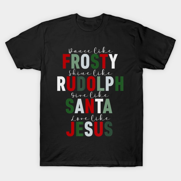 Dance Like Frosty Shine Rudolph Give Santa Love Jesus Xmas T-Shirt by Mitsue Kersting